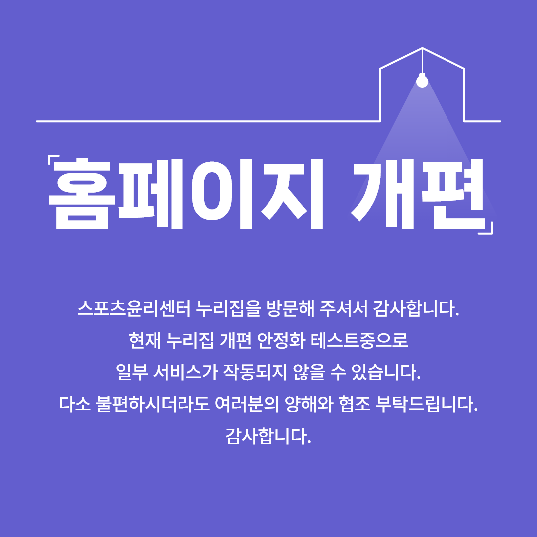 홈페이지 개편 스포츠윤리센터 누리집을 방문해 주셔서 감사합니다. 현재 누리집 개편 안정화 테스트중으로 일부 서비스가 작동되지 않을 수 있습니다. 다소 불편하시더라도 여러분의 양해와 협조 부탁드립니다. 감사합니다.